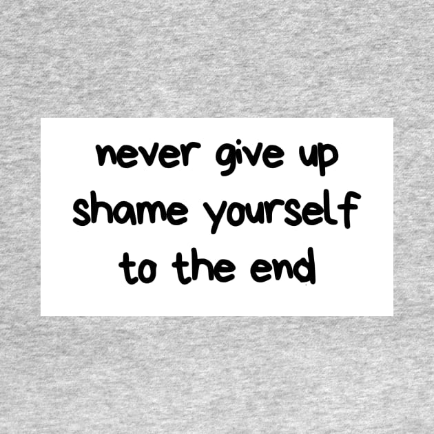 Never give up shame yourself to the end by jusTrends